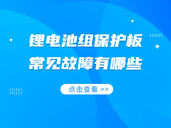 鋰電池組保護板常見故障有哪些