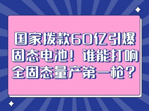 國家撥款60億引爆固態電池！誰能打響全固態量產第一槍？